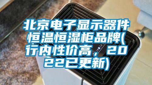 北京電子顯示器件恒溫恒濕柜品牌(行內(nèi)性價(jià)高，2022已更新)