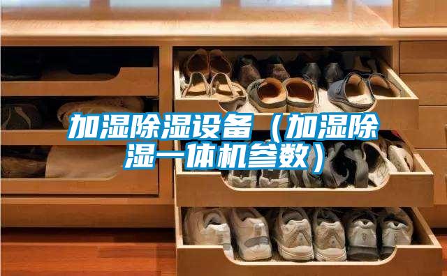 加濕除濕設(shè)備（加濕除濕一體機(jī)參數(shù)）