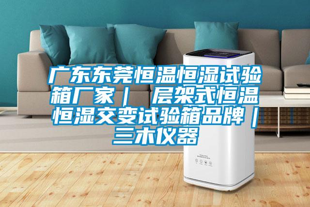 廣東東莞恒溫恒濕試驗(yàn)箱廠家｜ 層架式恒溫恒濕交變?cè)囼?yàn)箱品牌｜三木儀器