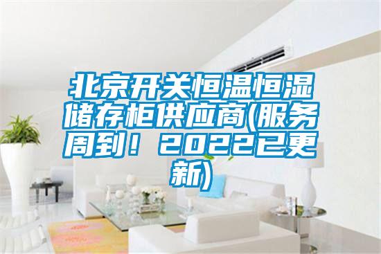 北京開關(guān)恒溫恒濕儲存柜供應(yīng)商(服務(wù)周到！2022已更新)