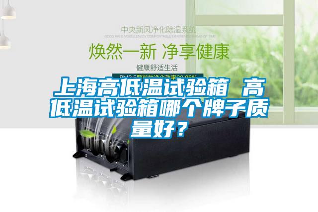 上海高低溫試驗箱 高低溫試驗箱哪個牌子質(zhì)量好？