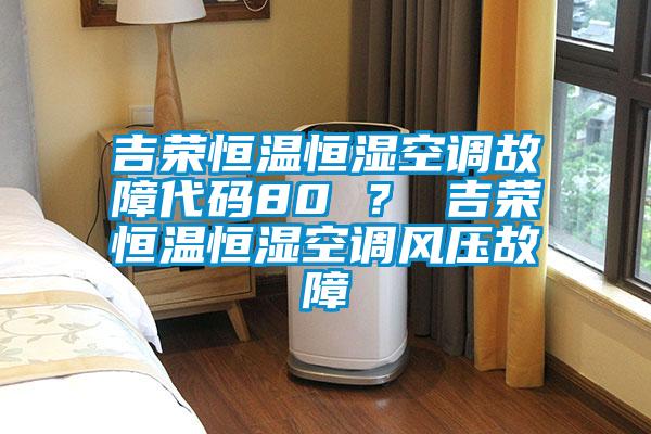 吉榮恒溫恒濕空調(diào)故障代碼80 ？ 吉榮恒溫恒濕空調(diào)風壓故障