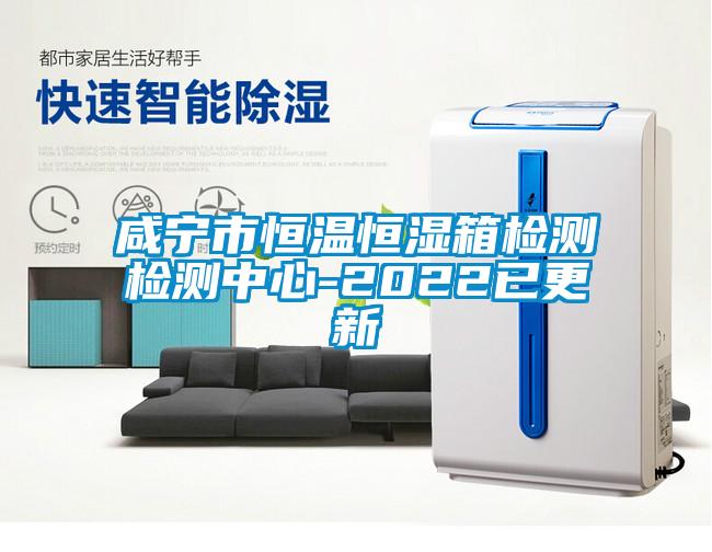 咸寧市恒溫恒濕箱檢測(cè)檢測(cè)中心-2022已更新