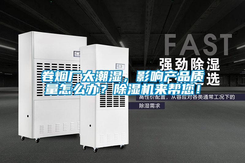 卷煙廠太潮濕，影響產(chǎn)品質(zhì)量怎么辦？除濕機(jī)來幫您！