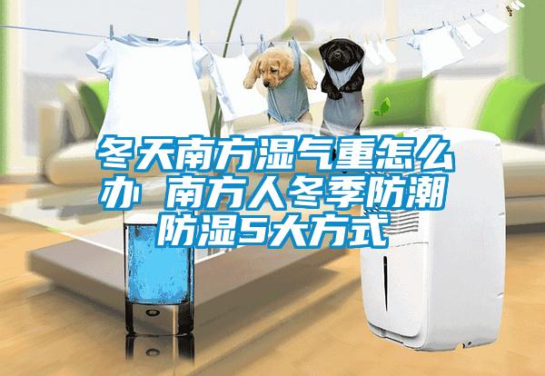 冬天南方濕氣重怎么辦 南方人冬季防潮防濕5大方式