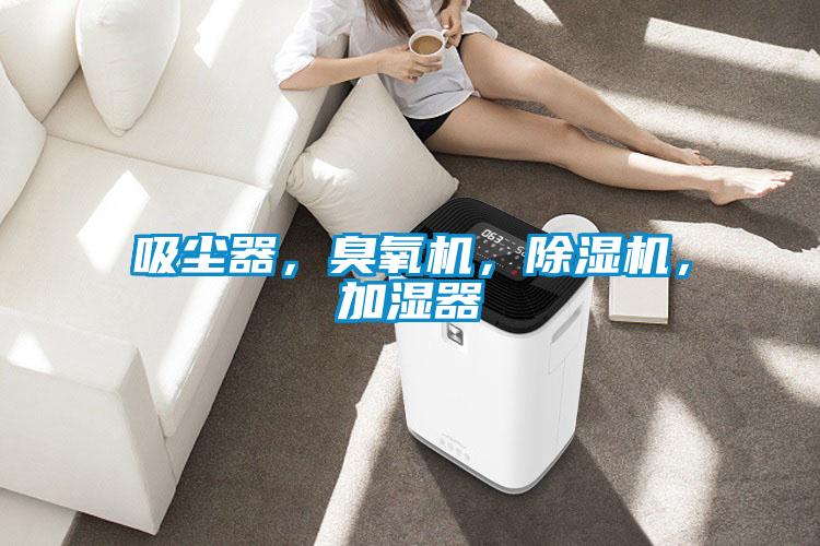 吸塵器，臭氧機(jī)，除濕機(jī)，加濕器