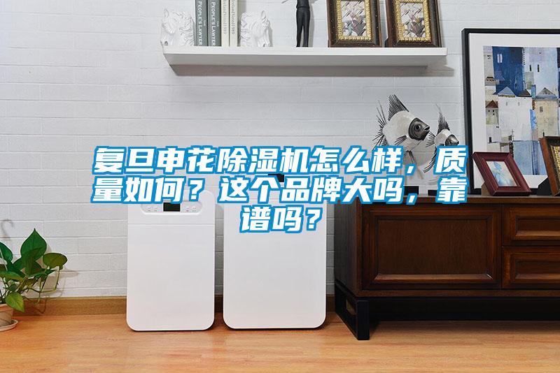 復旦申花除濕機怎么樣，質量如何？這個品牌大嗎，靠譜嗎？