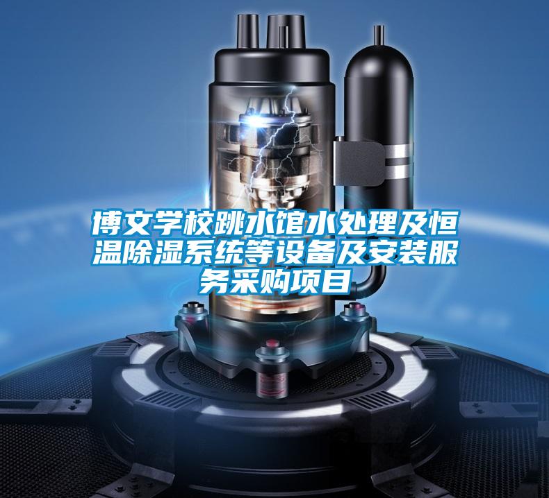 博文學(xué)校跳水館水處理及恒溫除濕系統(tǒng)等設(shè)備及安裝服務(wù)采購項目
