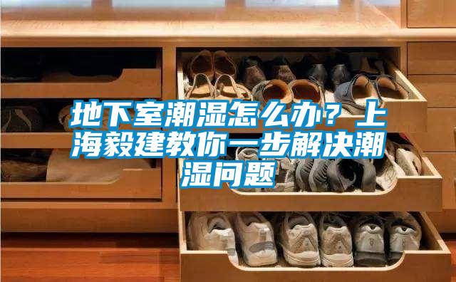 地下室潮濕怎么辦？上海毅建教你一步解決潮濕問(wèn)題