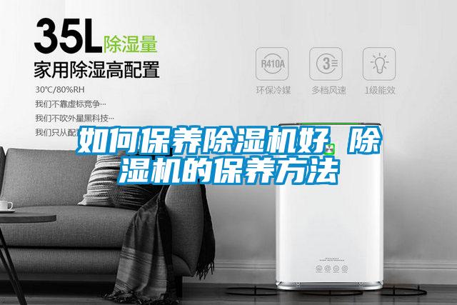 如何保養(yǎng)除濕機(jī)好 除濕機(jī)的保養(yǎng)方法