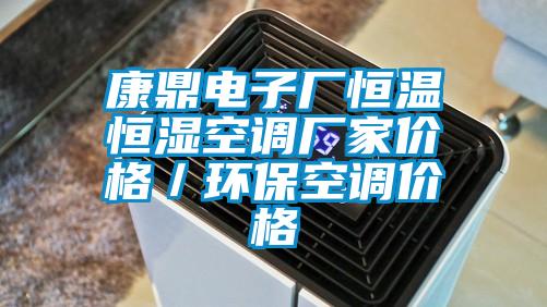 康鼎電子廠恒溫恒濕空調(diào)廠家價(jià)格／環(huán)?？照{(diào)價(jià)格