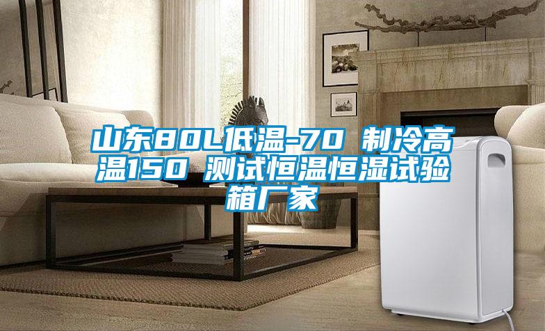 山東80L低溫-70℃制冷高溫150℃測(cè)試恒溫恒濕試驗(yàn)箱廠家