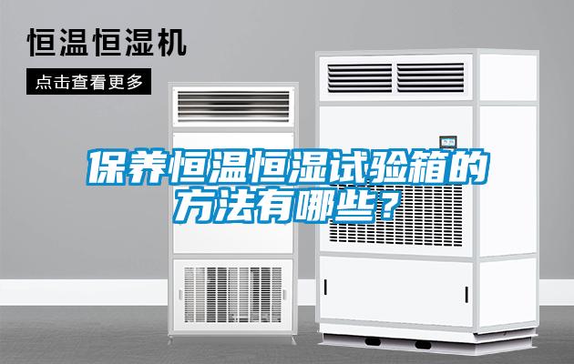 保養(yǎng)恒溫恒濕試驗箱的方法有哪些？