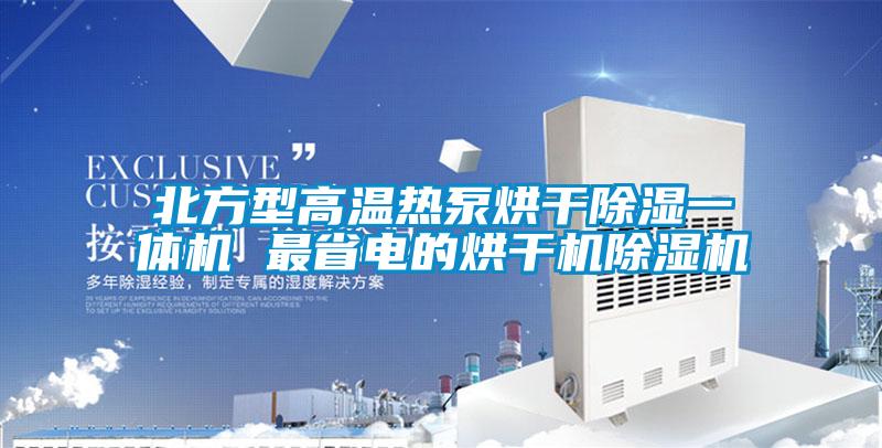 北方型高溫?zé)岜煤娓沙凉褚惑w機(jī) 最省電的烘干機(jī)除濕機(jī)