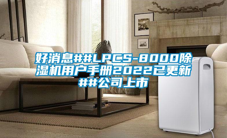 好消息##LPCS-8000除濕機(jī)用戶手冊2022已更新##公司上市