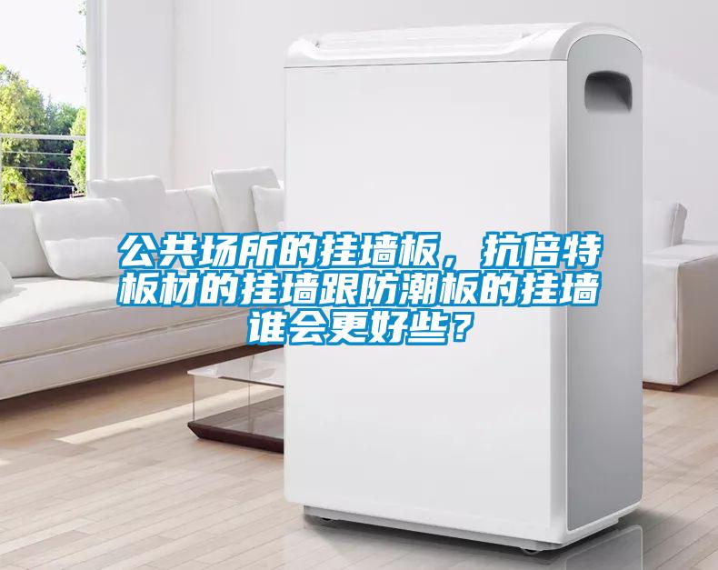 公共場所的掛墻板，抗倍特板材的掛墻跟防潮板的掛墻誰會更好些？
