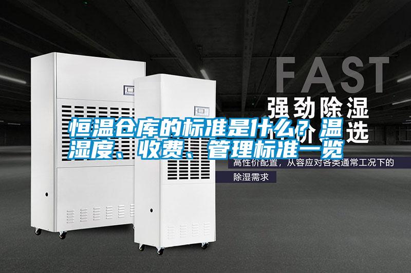 恒溫倉庫的標(biāo)準(zhǔn)是什么？溫濕度、收費、管理標(biāo)準(zhǔn)一覽