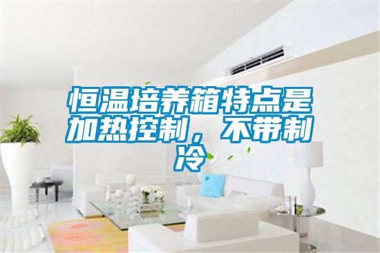 恒溫培養(yǎng)箱特點是加熱控制，不帶制冷