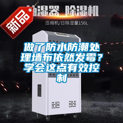 做了防水防潮處理墻布依然發(fā)霉？學(xué)會(huì)這點(diǎn)有效控制