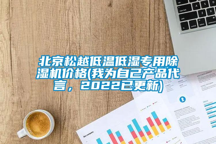 北京松越低溫低濕專(zhuān)用除濕機(jī)價(jià)格(我為自己產(chǎn)品代言，2022已更新)