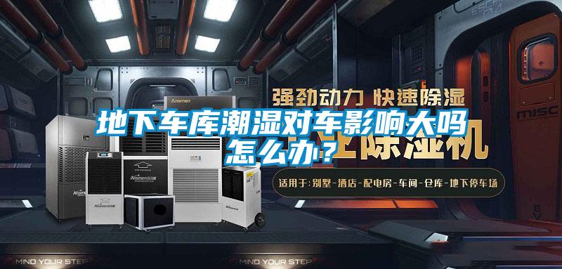 地下車庫潮濕對車影響大嗎怎么辦？