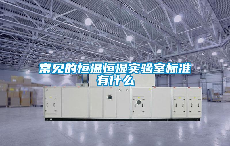 常見的恒溫恒濕實驗室標(biāo)準(zhǔn)有什么