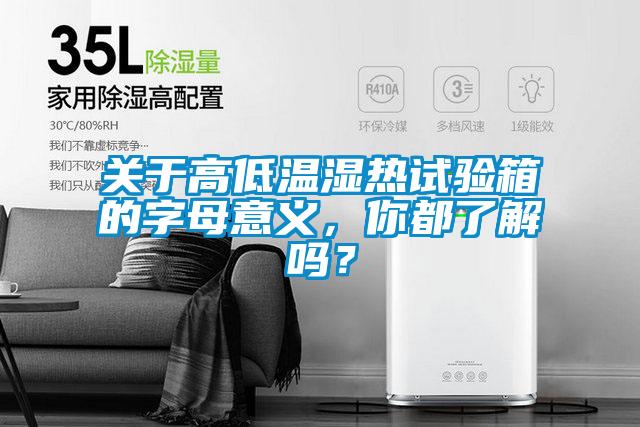 關(guān)于高低溫濕熱試驗(yàn)箱的字母意義，你都了解嗎？