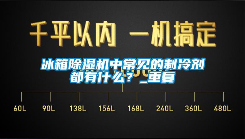 冰箱除濕機(jī)中常見(jiàn)的制冷劑都有什么？_重復(fù)