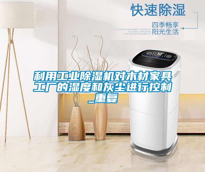 利用工業(yè)除濕機對木材家具工廠的濕度和灰塵進行控制_重復(fù)