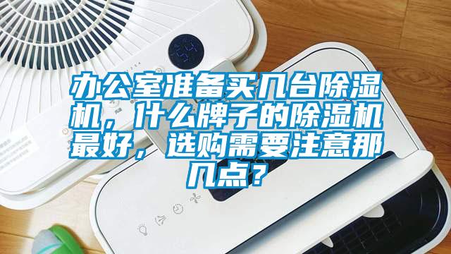 辦公室準(zhǔn)備買幾臺(tái)除濕機(jī)，什么牌子的除濕機(jī)最好，選購需要注意那幾點(diǎn)？