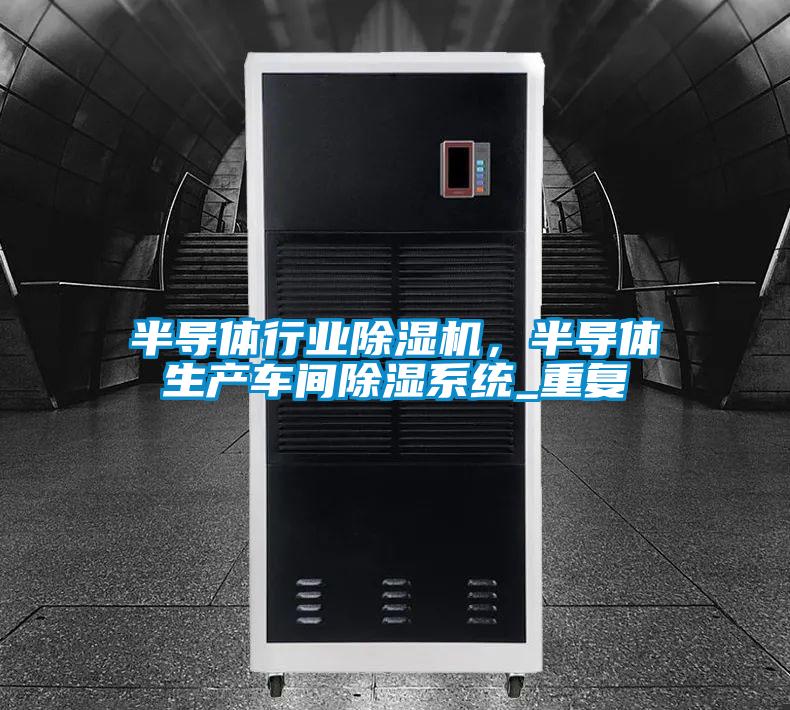 半導體行業(yè)除濕機，半導體生產(chǎn)車間除濕系統(tǒng)_重復