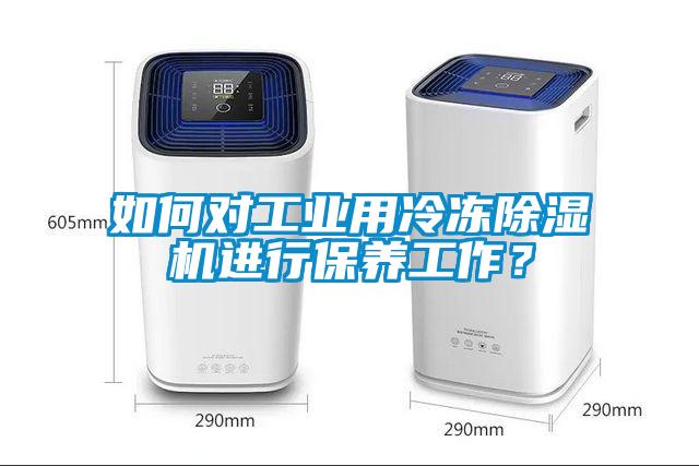 如何對工業(yè)用冷凍除濕機進行保養(yǎng)工作？