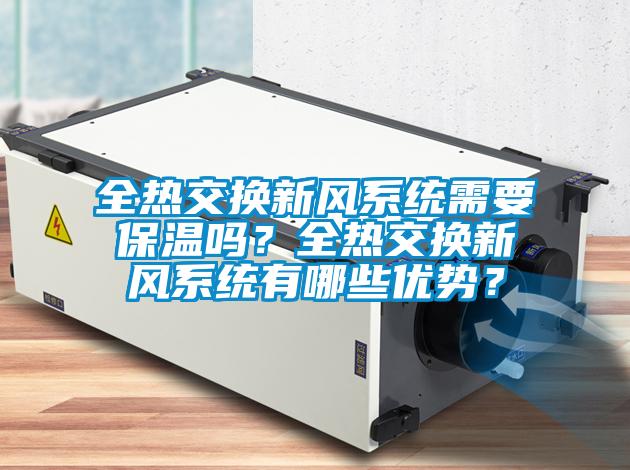 全熱交換新風(fēng)系統(tǒng)需要保溫嗎？全熱交換新風(fēng)系統(tǒng)有哪些優(yōu)勢(shì)？
