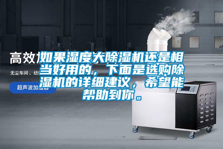 如果濕度大除濕機還是相當(dāng)好用的，下面是選購除濕機的詳細建議，希望能幫助到你。
