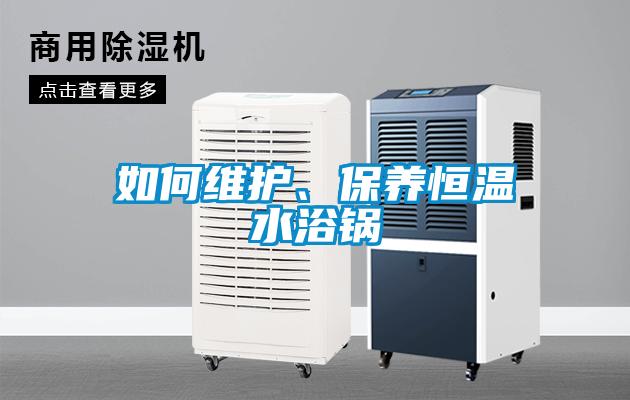 如何維護(hù)、保養(yǎng)恒溫水浴鍋