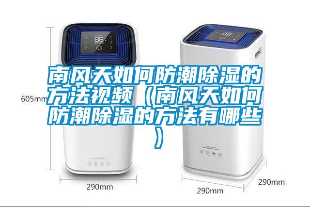 南風(fēng)天如何防潮除濕的方法視頻（南風(fēng)天如何防潮除濕的方法有哪些）