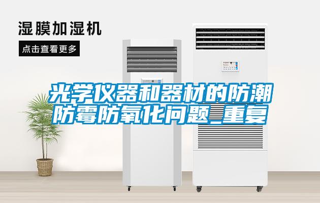 光學(xué)儀器和器材的防潮防霉防氧化問題_重復(fù)