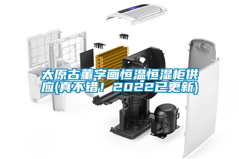 太原古董字畫恒溫恒濕柜供應(yīng)(真不錯！2022已更新)
