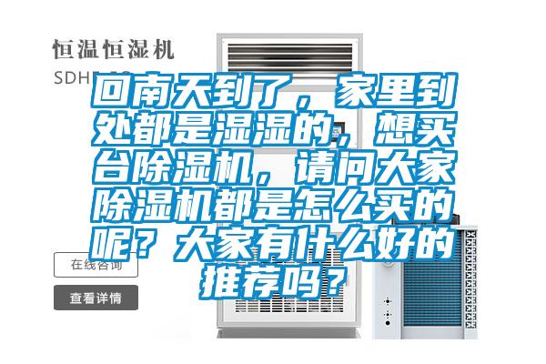 回南天到了，家里到處都是濕濕的，想買臺除濕機(jī)，請問大家除濕機(jī)都是怎么買的呢？大家有什么好的推薦嗎？