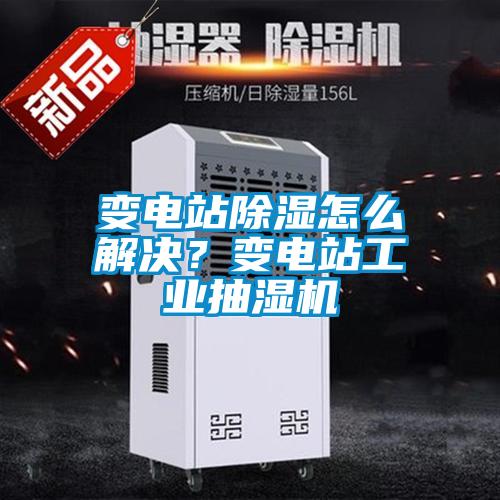 變電站除濕怎么解決？變電站工業(yè)抽濕機(jī)