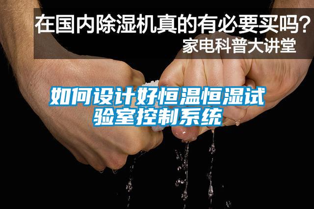 如何設計好恒溫恒濕試驗室控制系統(tǒng)