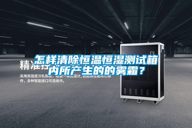 怎樣清除恒溫恒濕測試箱內所產生的的霧霜？
