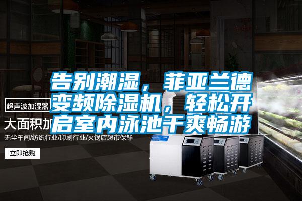 告別潮濕，菲亞蘭德變頻除濕機，輕松開啟室內(nèi)泳池干爽暢游