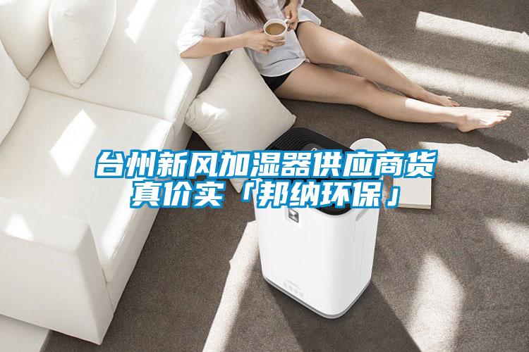 臺州新風加濕器供應商貨真價實「邦納環(huán)?！?></div>
								<div   id=