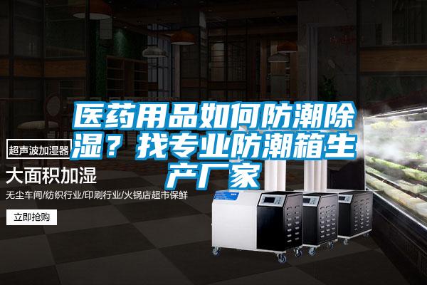 醫(yī)藥用品如何防潮除濕？找專業(yè)防潮箱生產(chǎn)廠家