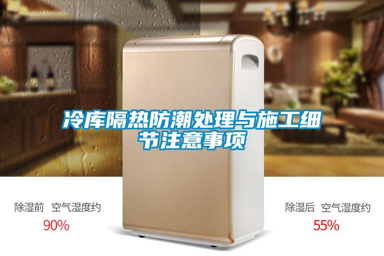 冷庫隔熱防潮處理與施工細節(jié)注意事項