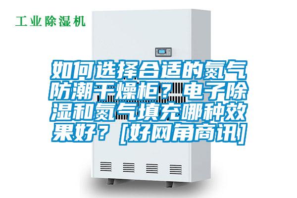 如何選擇合適的氮氣防潮干燥柜？電子除濕和氮氣填充哪種效果好？[好網(wǎng)角商訊]