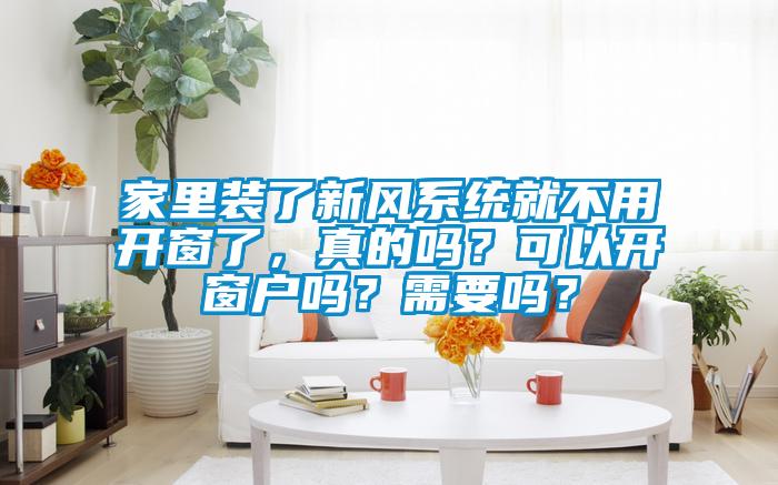 家里裝了新風(fēng)系統(tǒng)就不用開窗了，真的嗎？可以開窗戶嗎？需要嗎？