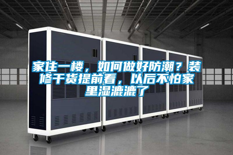 家住一樓，如何做好防潮？裝修干貨提前看，以后不怕家里濕漉漉了