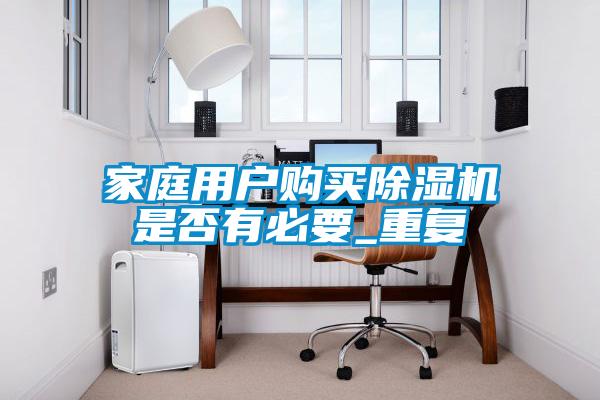 家庭用戶購買除濕機是否有必要_重復(fù)